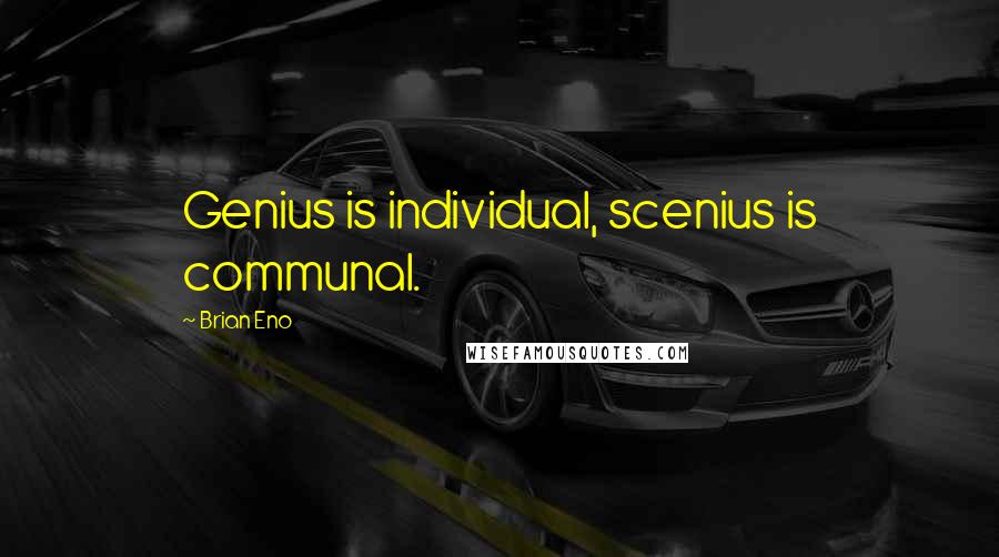 Brian Eno Quotes: Genius is individual, scenius is communal.