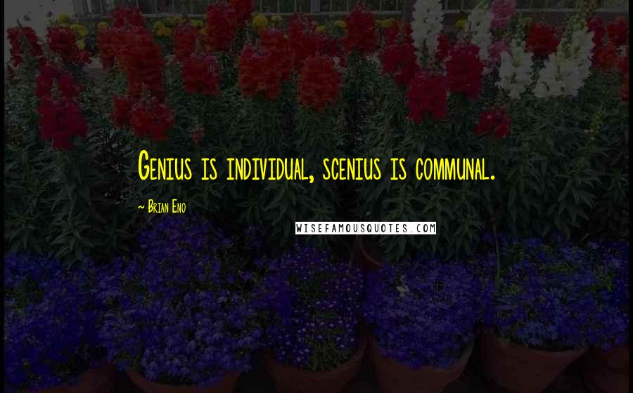 Brian Eno Quotes: Genius is individual, scenius is communal.