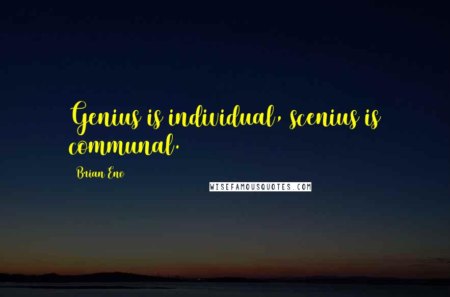 Brian Eno Quotes: Genius is individual, scenius is communal.