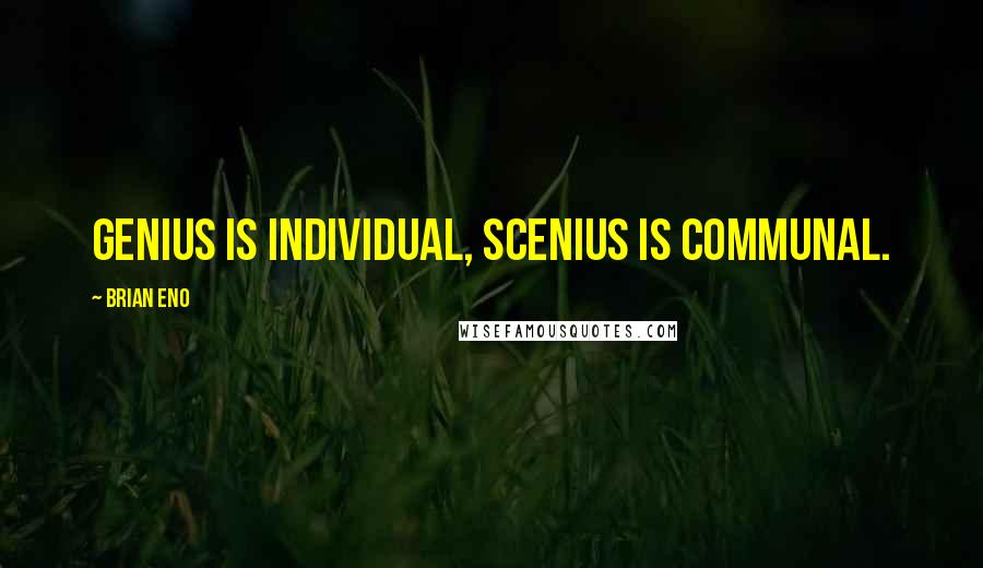 Brian Eno Quotes: Genius is individual, scenius is communal.