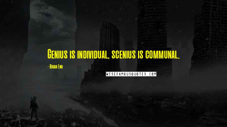 Brian Eno Quotes: Genius is individual, scenius is communal.