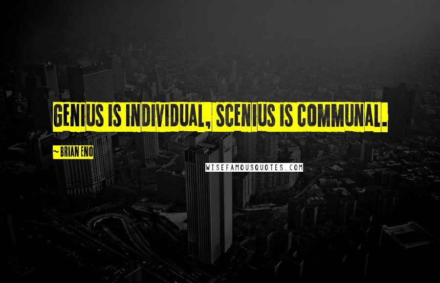 Brian Eno Quotes: Genius is individual, scenius is communal.