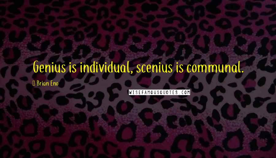 Brian Eno Quotes: Genius is individual, scenius is communal.