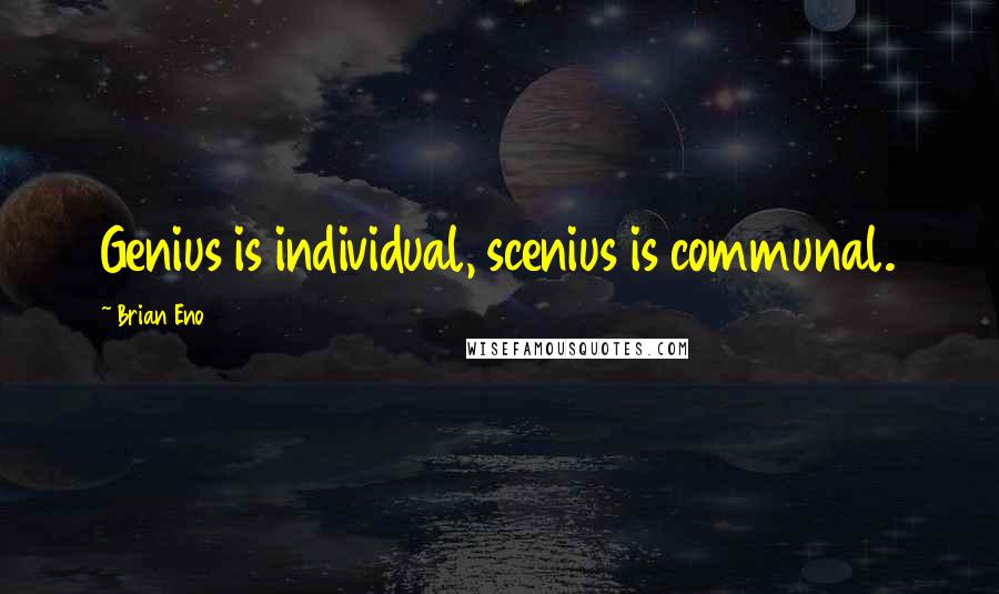 Brian Eno Quotes: Genius is individual, scenius is communal.