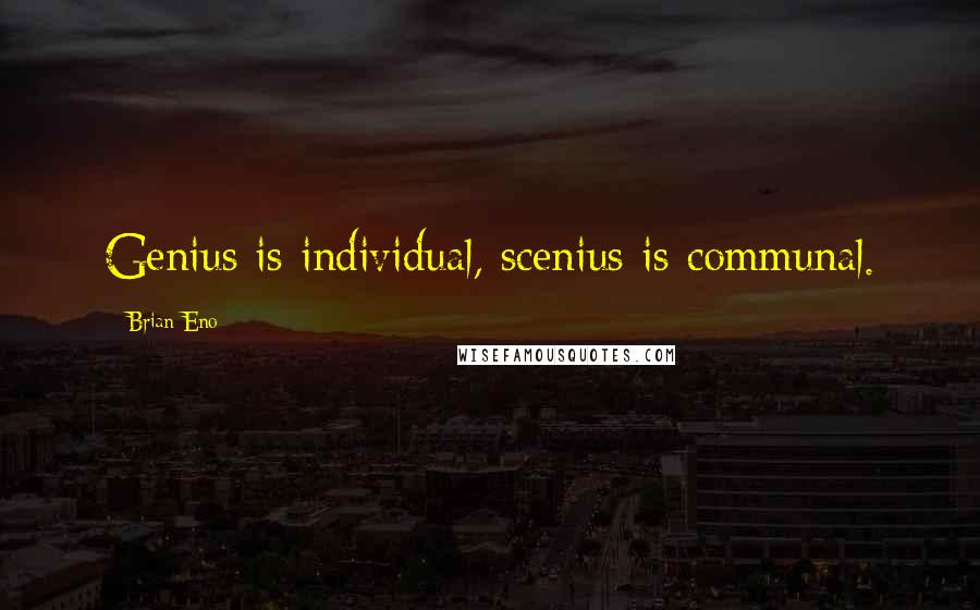 Brian Eno Quotes: Genius is individual, scenius is communal.