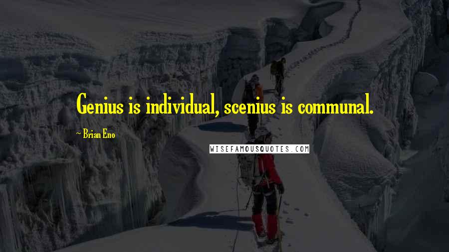 Brian Eno Quotes: Genius is individual, scenius is communal.