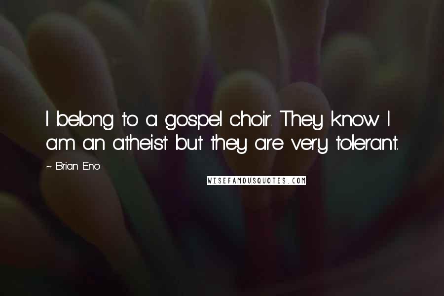 Brian Eno Quotes: I belong to a gospel choir. They know I am an atheist but they are very tolerant.