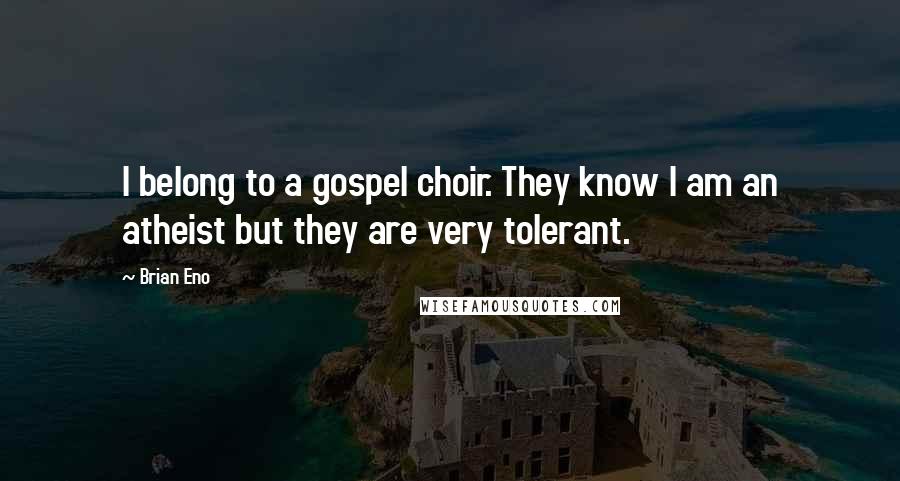 Brian Eno Quotes: I belong to a gospel choir. They know I am an atheist but they are very tolerant.