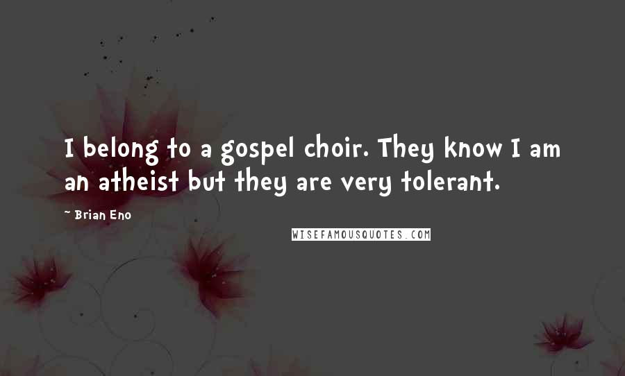 Brian Eno Quotes: I belong to a gospel choir. They know I am an atheist but they are very tolerant.