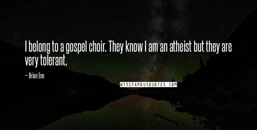 Brian Eno Quotes: I belong to a gospel choir. They know I am an atheist but they are very tolerant.