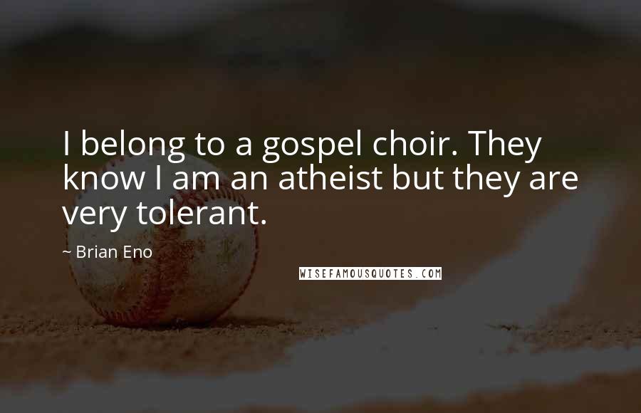 Brian Eno Quotes: I belong to a gospel choir. They know I am an atheist but they are very tolerant.