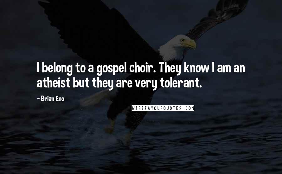 Brian Eno Quotes: I belong to a gospel choir. They know I am an atheist but they are very tolerant.