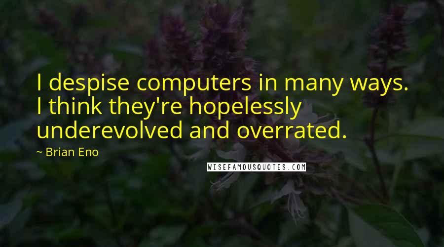 Brian Eno Quotes: I despise computers in many ways. I think they're hopelessly underevolved and overrated.