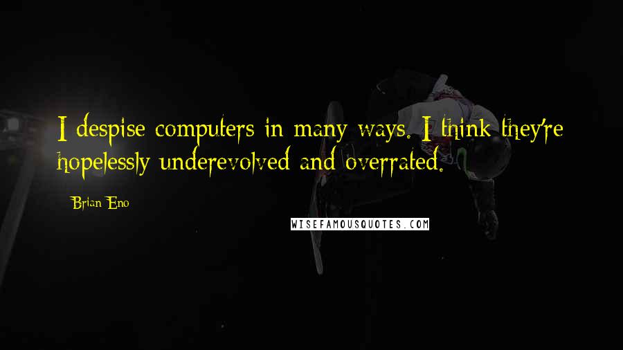 Brian Eno Quotes: I despise computers in many ways. I think they're hopelessly underevolved and overrated.