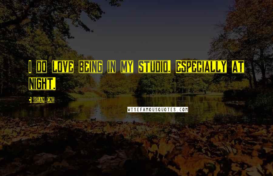 Brian Eno Quotes: I do love being in my studio. Especially at night.