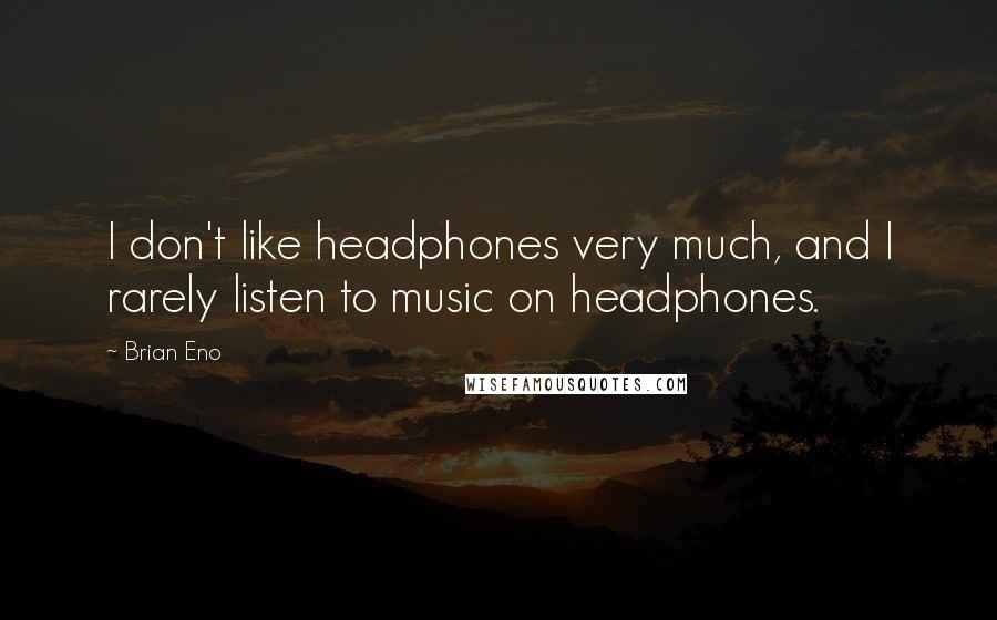 Brian Eno Quotes: I don't like headphones very much, and I rarely listen to music on headphones.