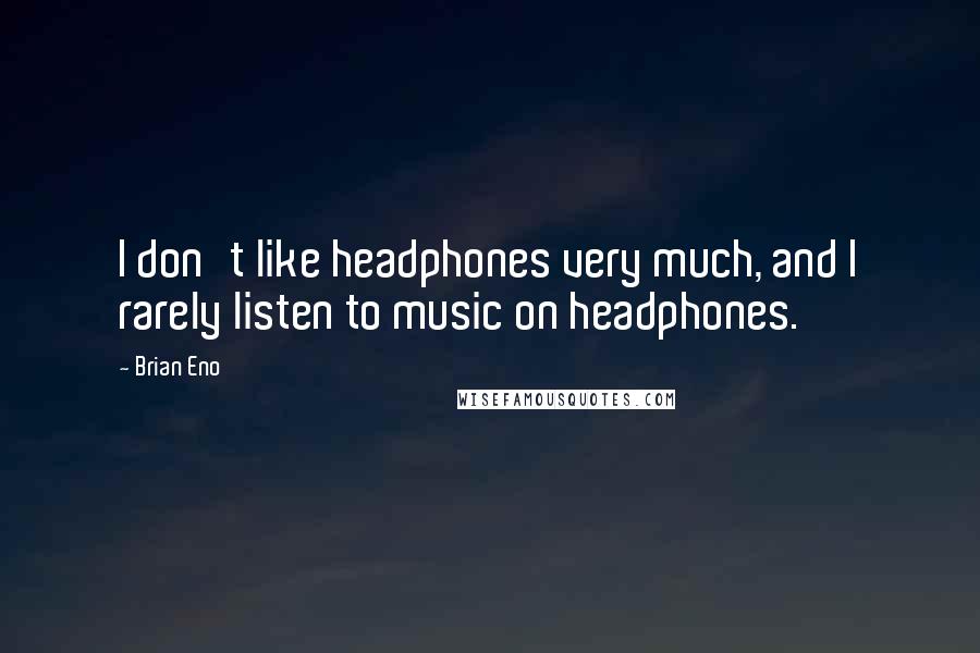 Brian Eno Quotes: I don't like headphones very much, and I rarely listen to music on headphones.