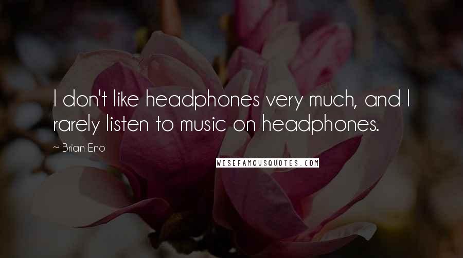 Brian Eno Quotes: I don't like headphones very much, and I rarely listen to music on headphones.