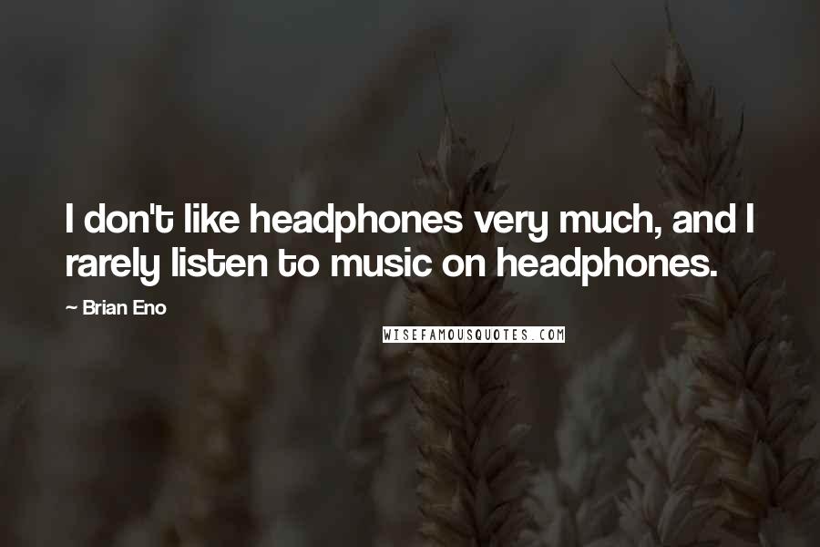 Brian Eno Quotes: I don't like headphones very much, and I rarely listen to music on headphones.