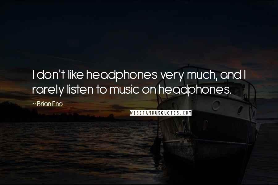 Brian Eno Quotes: I don't like headphones very much, and I rarely listen to music on headphones.