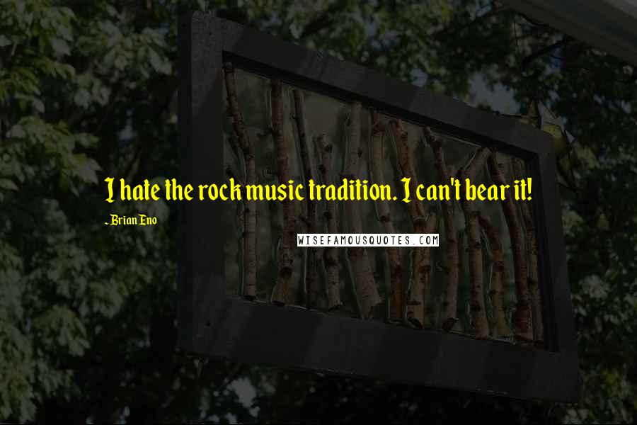 Brian Eno Quotes: I hate the rock music tradition. I can't bear it!