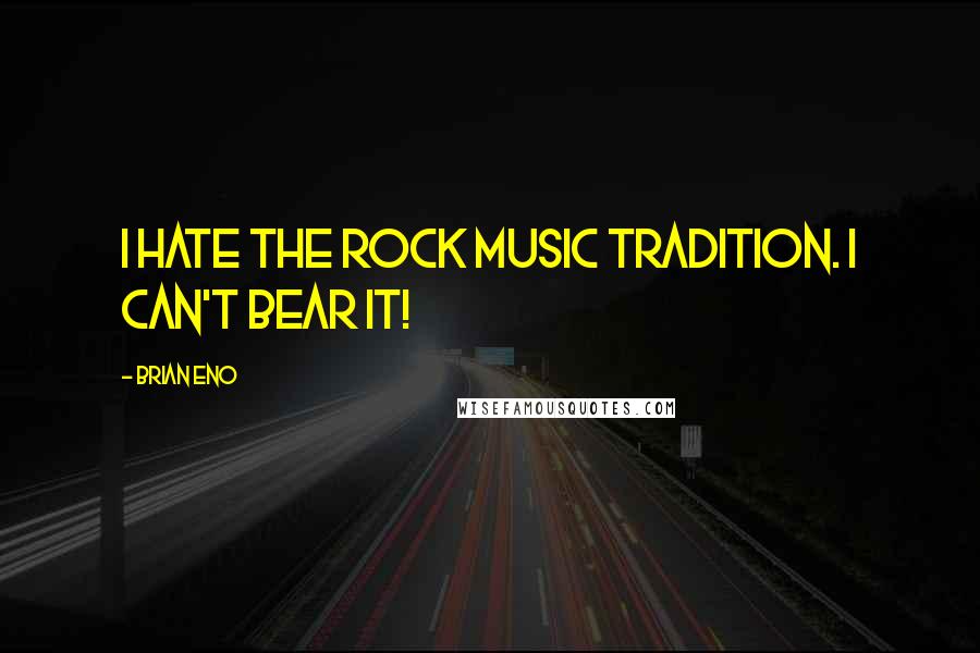 Brian Eno Quotes: I hate the rock music tradition. I can't bear it!