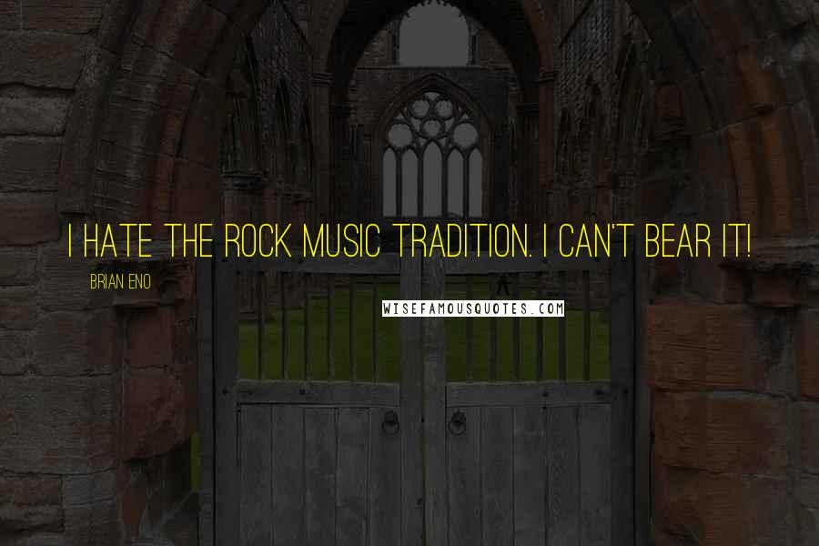 Brian Eno Quotes: I hate the rock music tradition. I can't bear it!