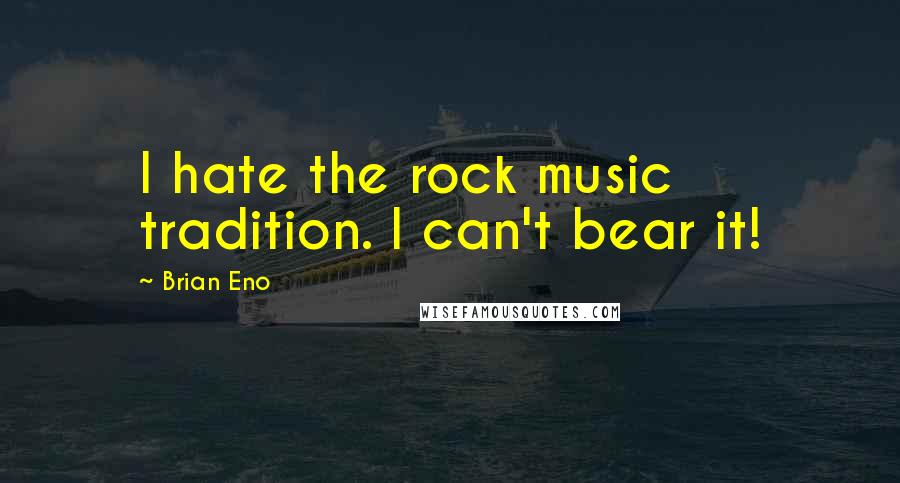 Brian Eno Quotes: I hate the rock music tradition. I can't bear it!