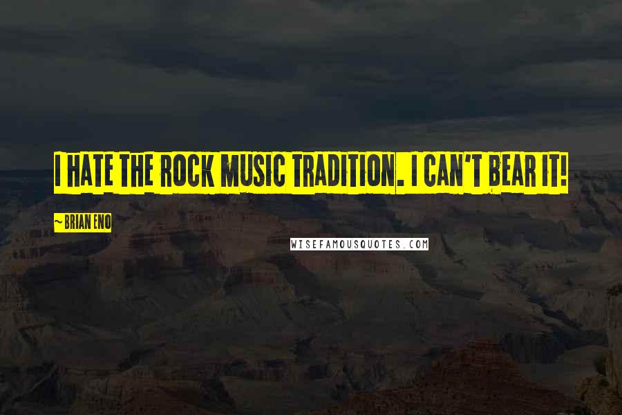 Brian Eno Quotes: I hate the rock music tradition. I can't bear it!