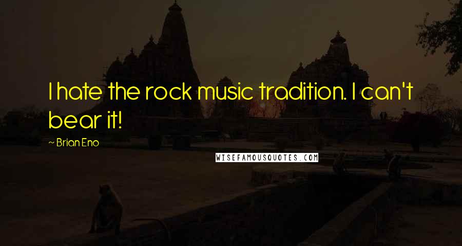 Brian Eno Quotes: I hate the rock music tradition. I can't bear it!