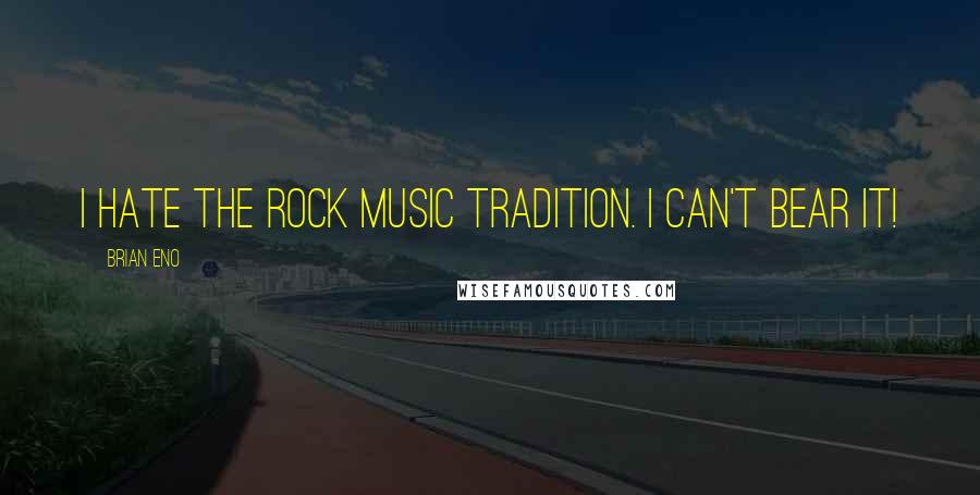 Brian Eno Quotes: I hate the rock music tradition. I can't bear it!