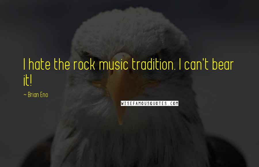 Brian Eno Quotes: I hate the rock music tradition. I can't bear it!