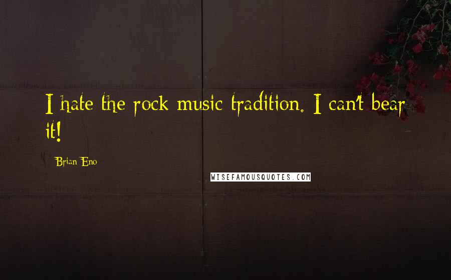 Brian Eno Quotes: I hate the rock music tradition. I can't bear it!