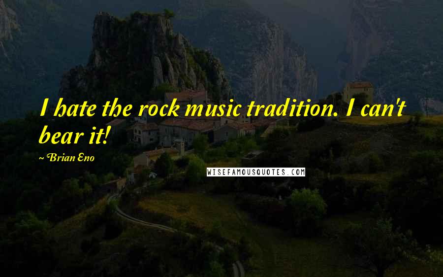 Brian Eno Quotes: I hate the rock music tradition. I can't bear it!
