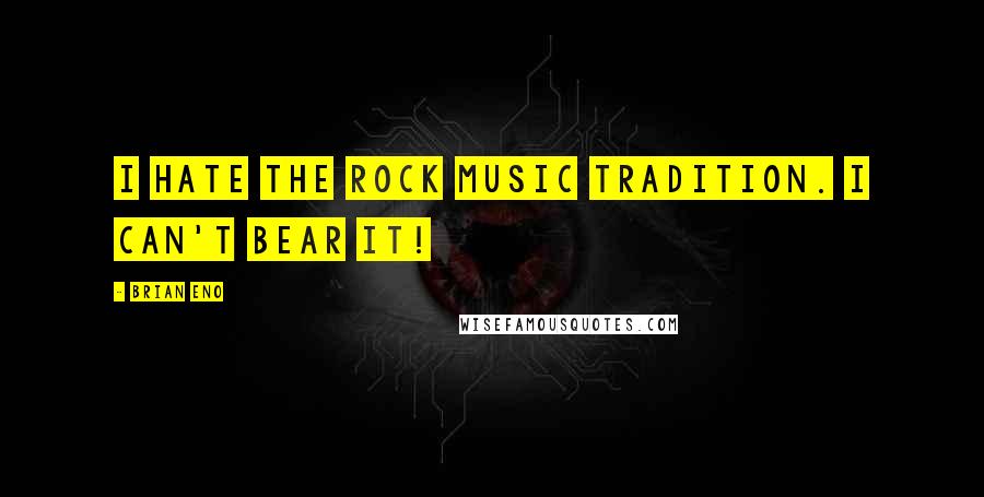Brian Eno Quotes: I hate the rock music tradition. I can't bear it!