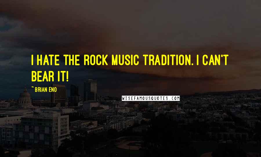 Brian Eno Quotes: I hate the rock music tradition. I can't bear it!
