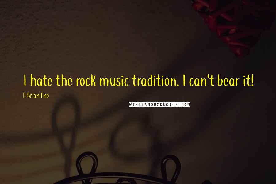 Brian Eno Quotes: I hate the rock music tradition. I can't bear it!