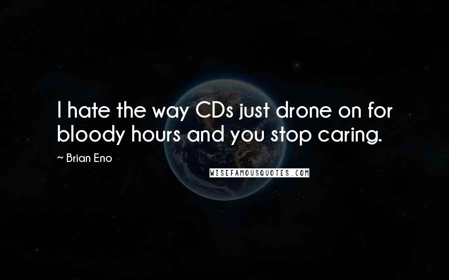 Brian Eno Quotes: I hate the way CDs just drone on for bloody hours and you stop caring.