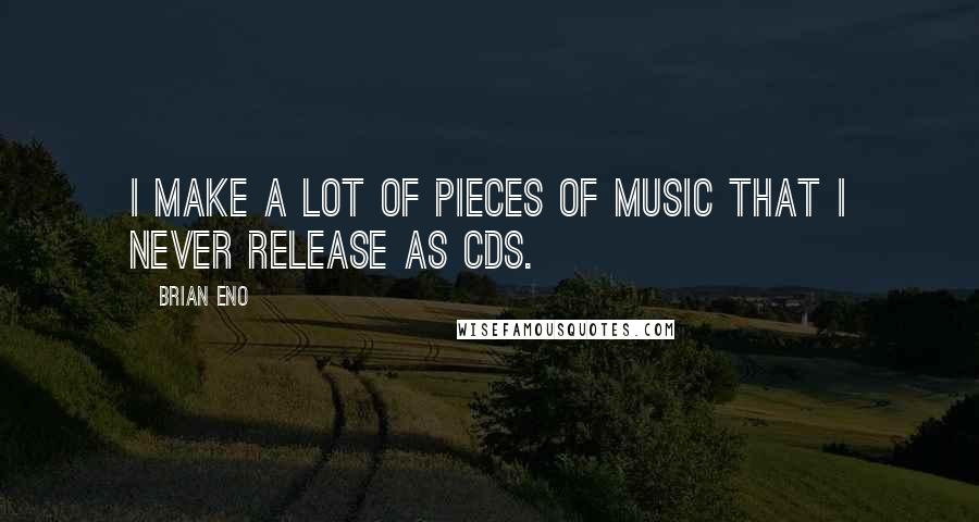 Brian Eno Quotes: I make a lot of pieces of music that I never release as CDs.