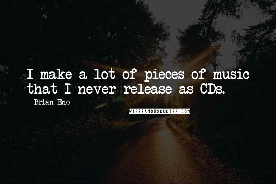 Brian Eno Quotes: I make a lot of pieces of music that I never release as CDs.