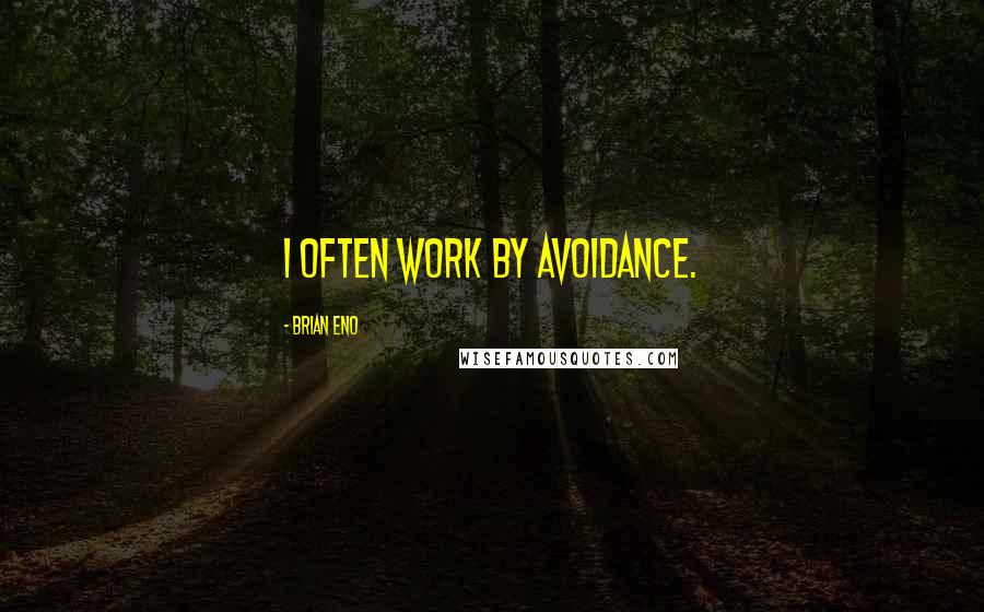 Brian Eno Quotes: I often work by avoidance.