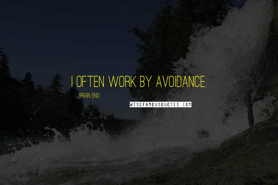 Brian Eno Quotes: I often work by avoidance.