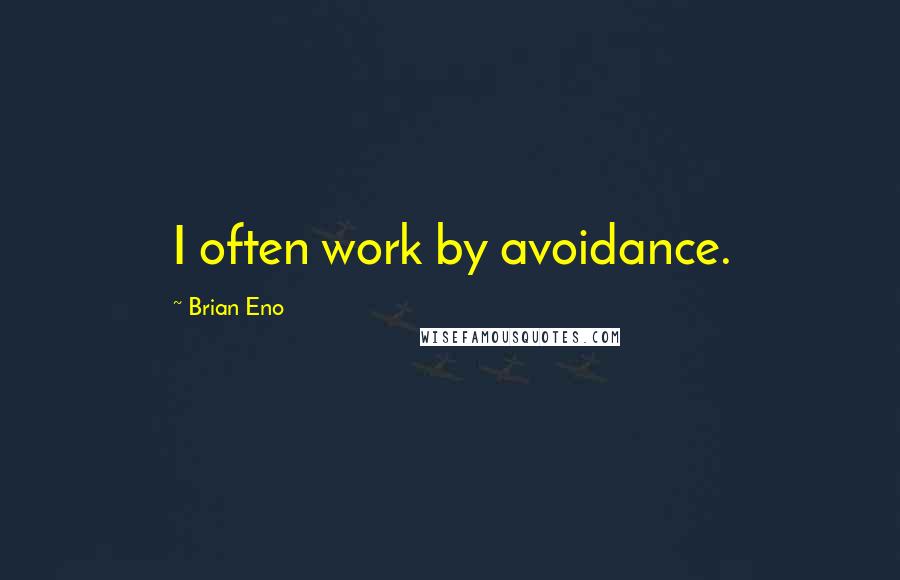 Brian Eno Quotes: I often work by avoidance.