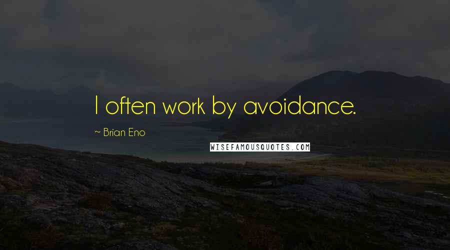 Brian Eno Quotes: I often work by avoidance.