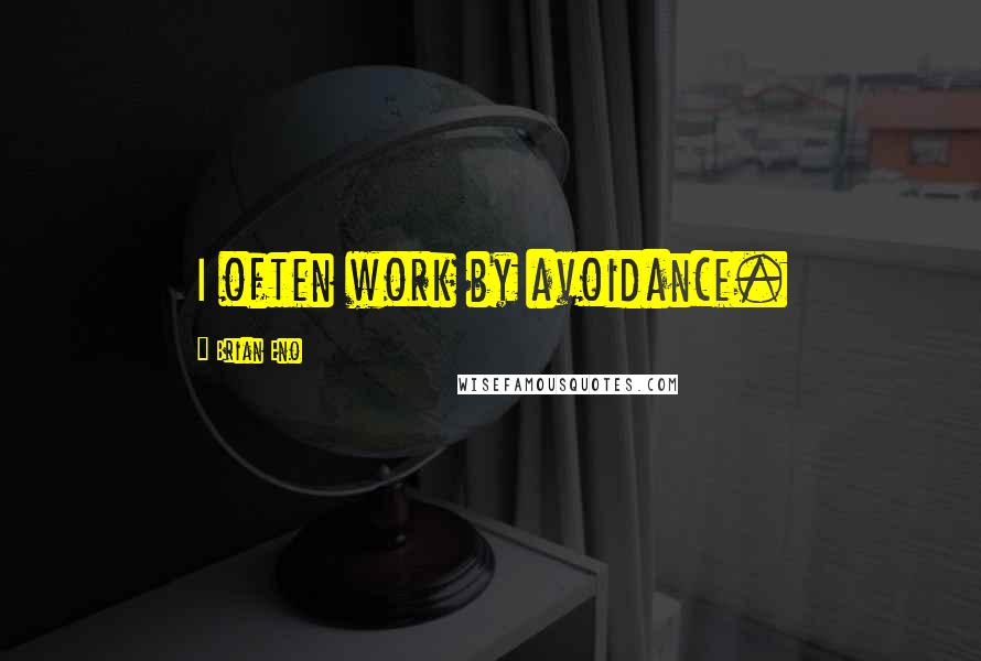 Brian Eno Quotes: I often work by avoidance.