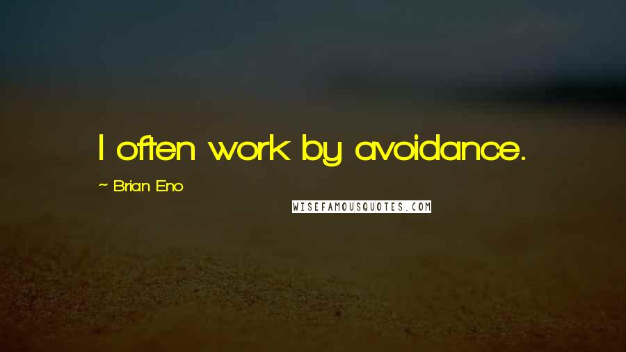 Brian Eno Quotes: I often work by avoidance.