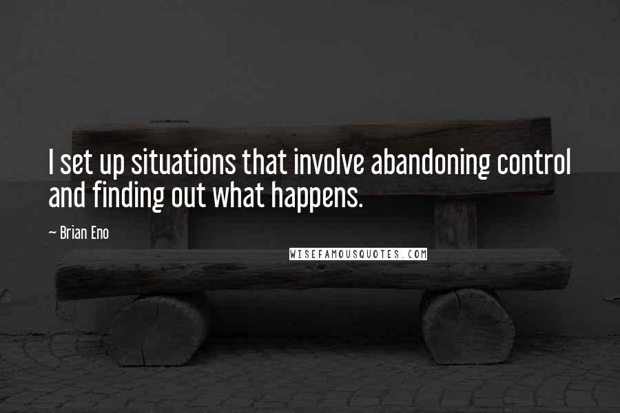 Brian Eno Quotes: I set up situations that involve abandoning control and finding out what happens.