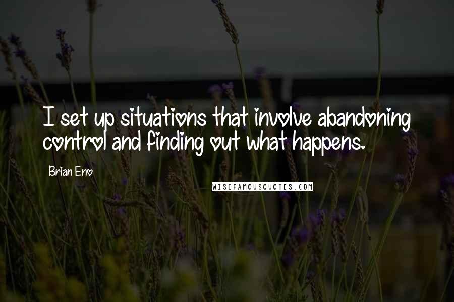 Brian Eno Quotes: I set up situations that involve abandoning control and finding out what happens.