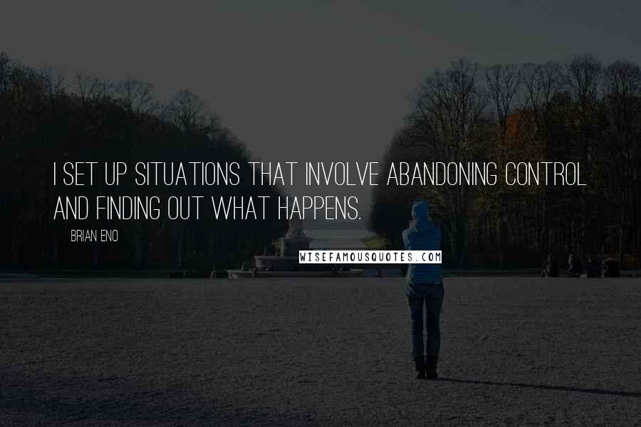 Brian Eno Quotes: I set up situations that involve abandoning control and finding out what happens.