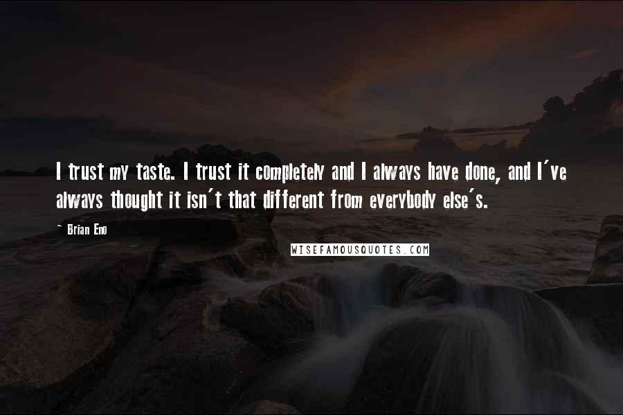 Brian Eno Quotes: I trust my taste. I trust it completely and I always have done, and I've always thought it isn't that different from everybody else's.